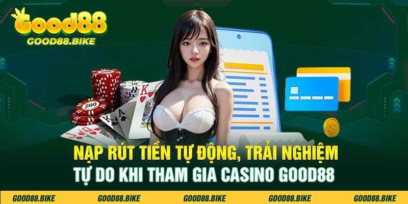 Nạp rút tiền tự động, trải nghiệm tự do khi tham gia Casino Good88