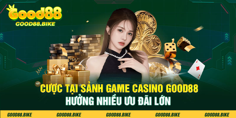 Cược tại sảnh game Casino Good88 hưởng nhiều ưu đãi lớn