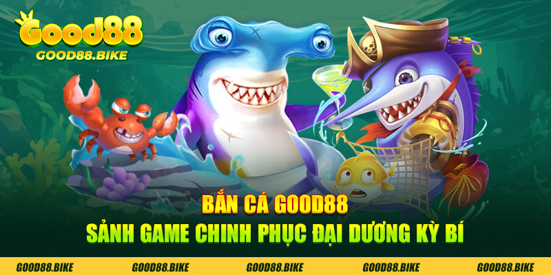 Bắn cá Good88 được ví là sảnh game chinh phục đại dương kỳ bí