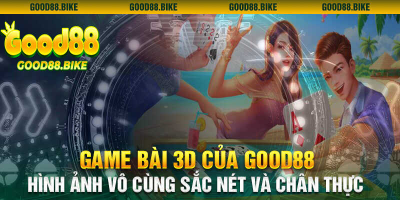Game bài 3D tại Good88 có hình ảnh vô cùng sắc nét và chân thực