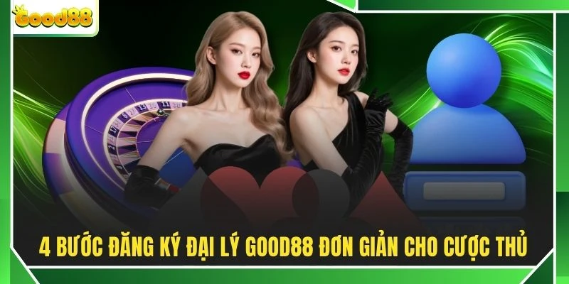 4 bước đăng ký đại lý GOOD88 đơn giản cho cược thủ