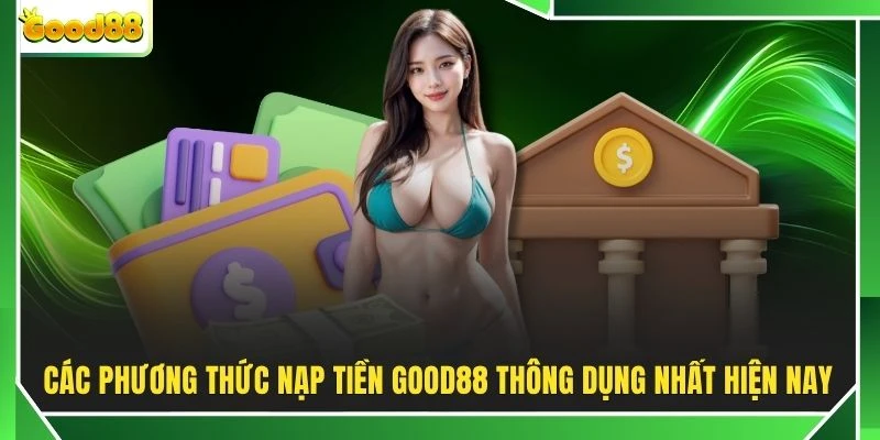 Các phương thức nạp tiền GOOD88 thông dụng nhất hiện nay