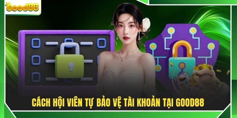 Cách hội viên tự bảo vệ tài khoản tại GOOD88