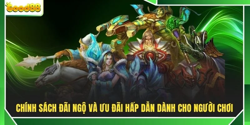 Chính sách đãi ngộ và ưu đãi hấp dẫn dành cho người chơi