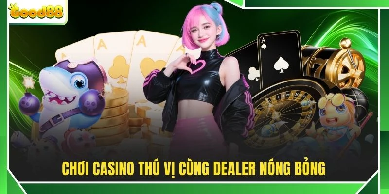 Chơi Casino thú vị cùng Dealer nóng bỏng