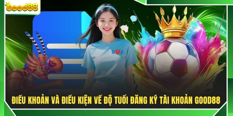 Điều khoản và điều kiện về độ tuổi đăng ký tài khoản GOOD88