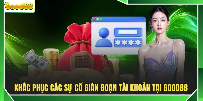 Khắc phục các sự cố gián đoạn tài khoản tại GOOD88