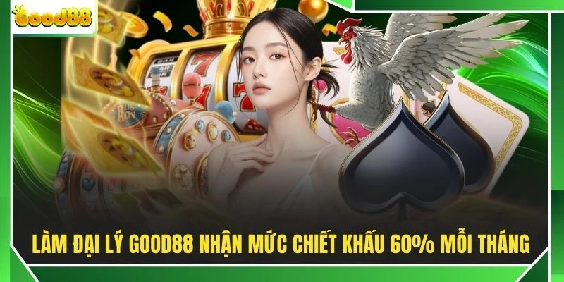 Làm đại lý GOOD88 nhận mức chiết khấu 60% mỗi tháng