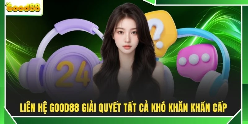 Liên hệ GOOD88 giải quyết tất cả khó khăn khẩn cấp