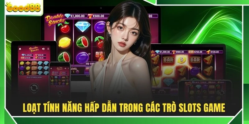 Loạt tính năng hấp dẫn trong các trò slots game
