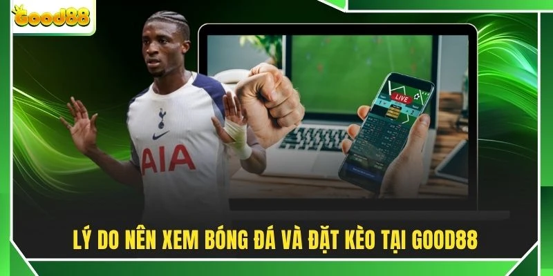 Lý do nên xem bóng đá và đặt kèo tại GOOD88