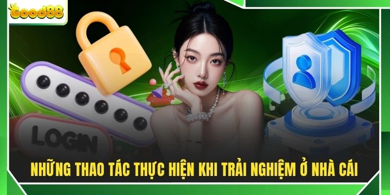 Những thao tác thực hiện khi trải nghiệm ở nhà cái