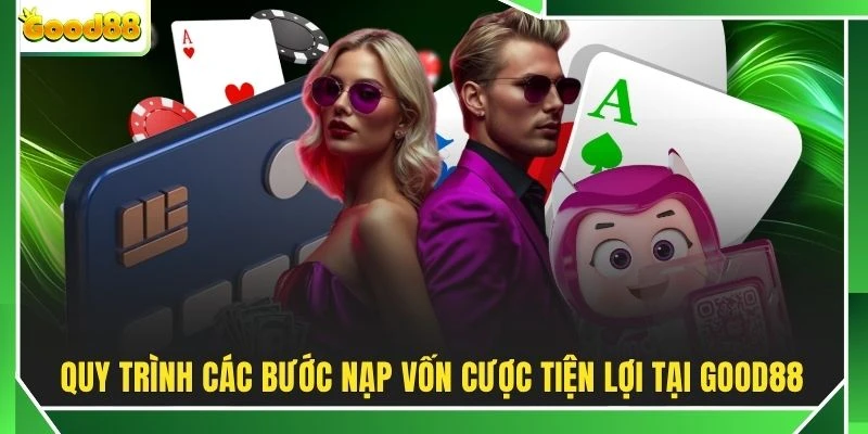 Quy trình các bước nạp vốn cược tiện lợi tại GOOD88