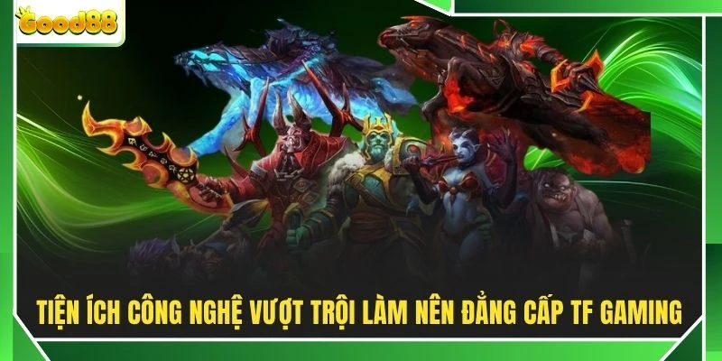 Tiện ích công nghệ vượt trội làm nên đẳng cấp TF Gaming